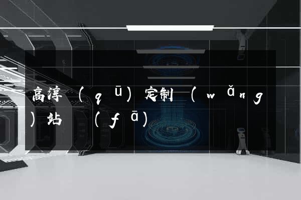 高淳區(qū)定制網(wǎng)站開發(fā)