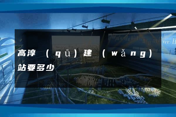 高淳區(qū)建網(wǎng)站要多少錢