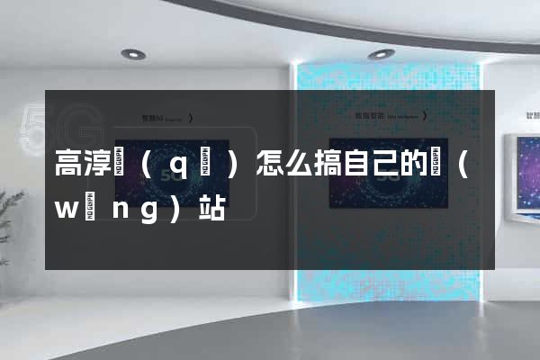 高淳區(qū)怎么搞自己的網(wǎng)站
