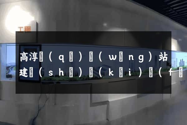 高淳區(qū)網(wǎng)站建設(shè)開(kāi)發(fā)公司