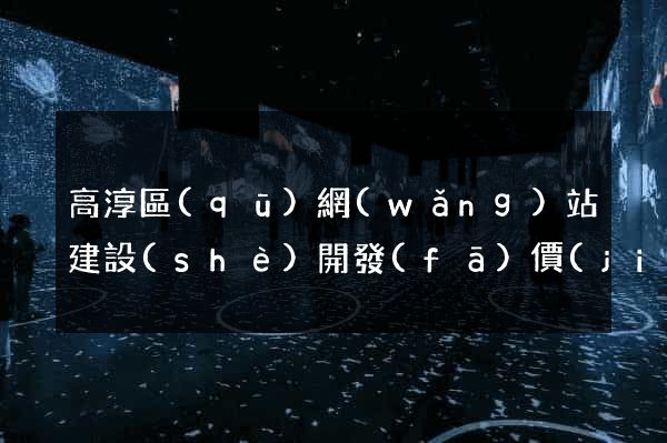 高淳區(qū)網(wǎng)站建設(shè)開發(fā)價(jià)格