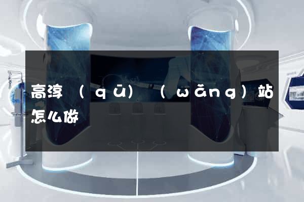 高淳區(qū)網(wǎng)站怎么做