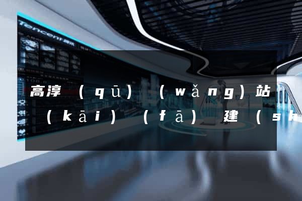 高淳區(qū)網(wǎng)站開(kāi)發(fā)與建設(shè)