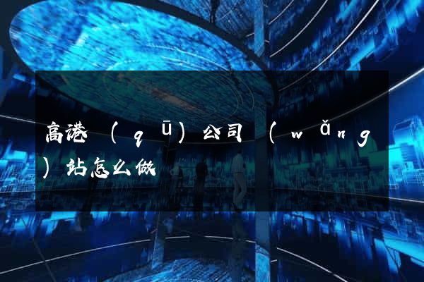 高港區(qū)公司網(wǎng)站怎么做