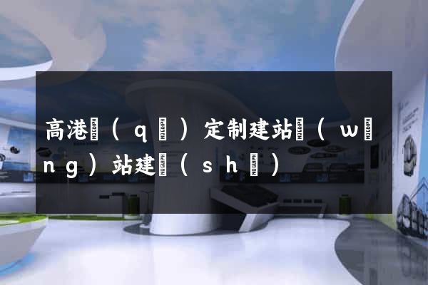 高港區(qū)定制建站網(wǎng)站建設(shè)