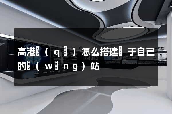 高港區(qū)怎么搭建屬于自己的網(wǎng)站
