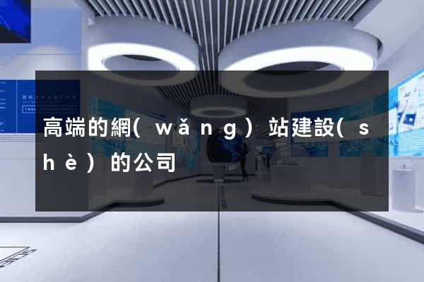 高端的網(wǎng)站建設(shè)的公司