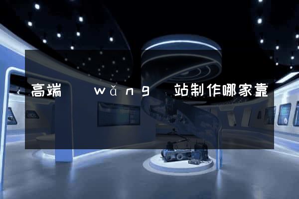 高端網(wǎng)站制作哪家靠譜