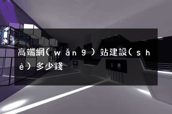高端網(wǎng)站建設(shè)多少錢
