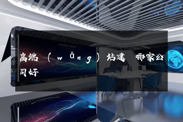 高端網(wǎng)站建設哪家公司好