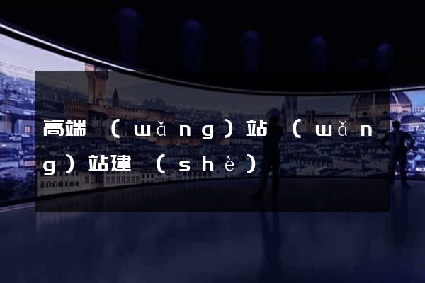 高端網(wǎng)站網(wǎng)站建設(shè)