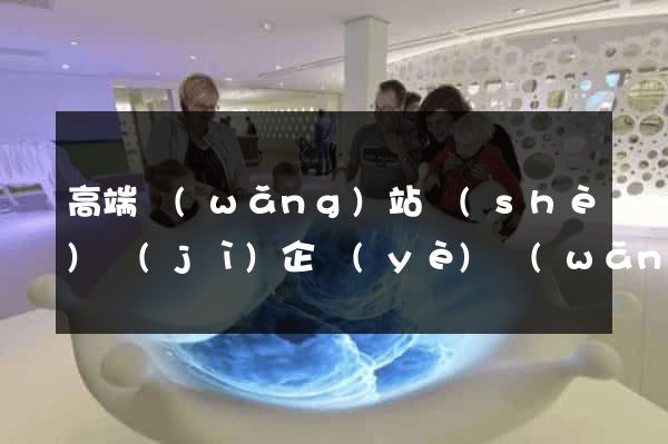 高端網(wǎng)站設(shè)計(jì)企業(yè)網(wǎng)站建設(shè)