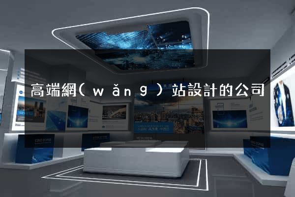 高端網(wǎng)站設計的公司
