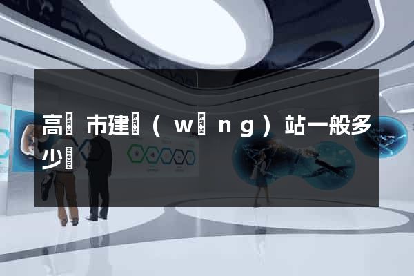 高郵市建網(wǎng)站一般多少錢