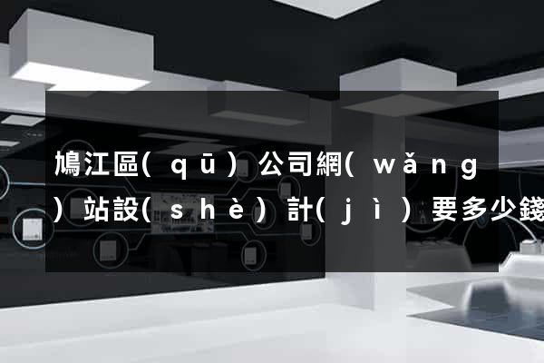 鳩江區(qū)公司網(wǎng)站設(shè)計(jì)要多少錢