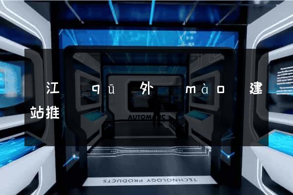 鳩江區(qū)外貿(mào)建站推廣