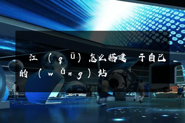 鳩江區(qū)怎么搭建屬于自己的網(wǎng)站