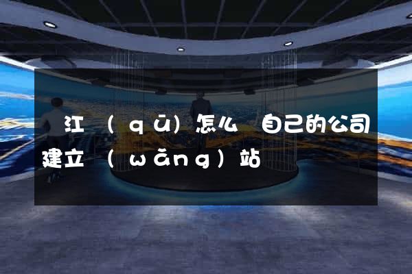 鳩江區(qū)怎么給自己的公司建立網(wǎng)站