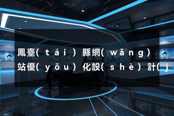 鳳臺(tái)縣網(wǎng)站優(yōu)化設(shè)計(jì)公司