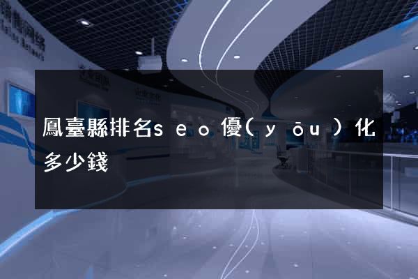鳳臺縣排名seo優(yōu)化多少錢