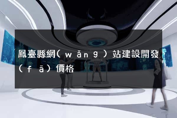 鳳臺縣網(wǎng)站建設開發(fā)價格