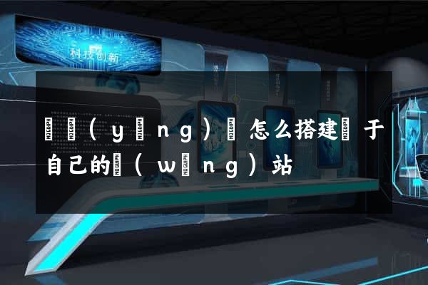 鳳陽(yáng)縣怎么搭建屬于自己的網(wǎng)站