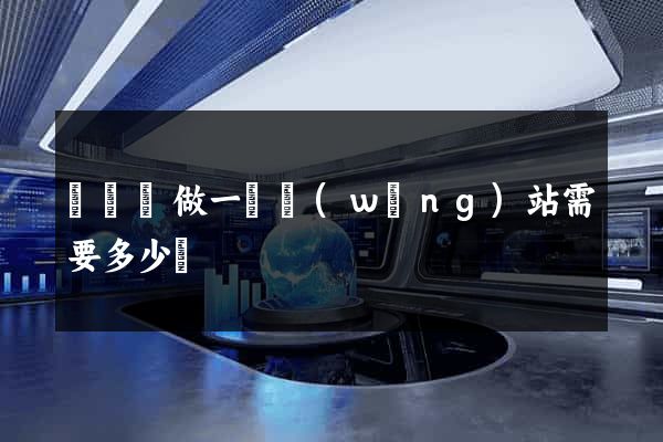 鳳陽縣做一個網(wǎng)站需要多少錢