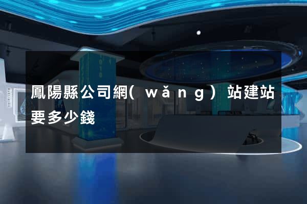 鳳陽縣公司網(wǎng)站建站要多少錢