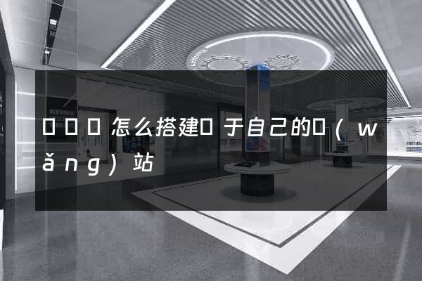 鳳陽縣怎么搭建屬于自己的網(wǎng)站