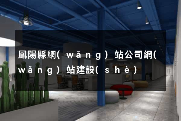 鳳陽縣網(wǎng)站公司網(wǎng)站建設(shè)
