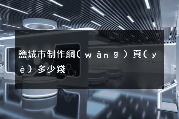 鹽城市制作網(wǎng)頁(yè)多少錢