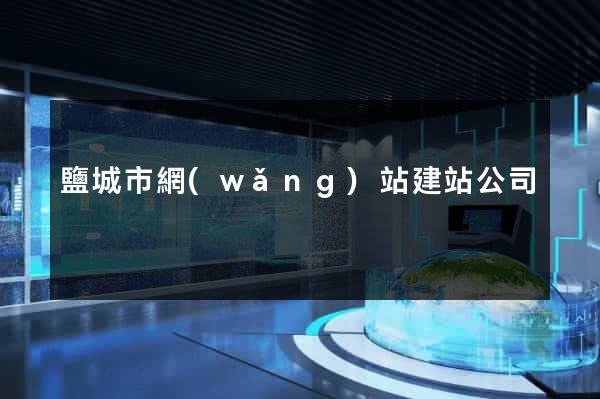 鹽城市網(wǎng)站建站公司