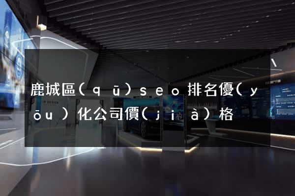 鹿城區(qū)seo排名優(yōu)化公司價(jià)格