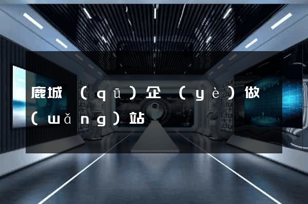鹿城區(qū)企業(yè)做網(wǎng)站