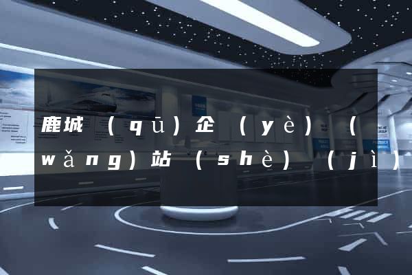 鹿城區(qū)企業(yè)網(wǎng)站設(shè)計(jì)