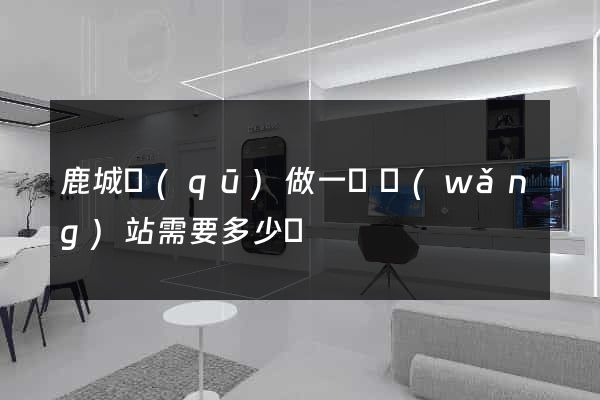 鹿城區(qū)做一個網(wǎng)站需要多少錢