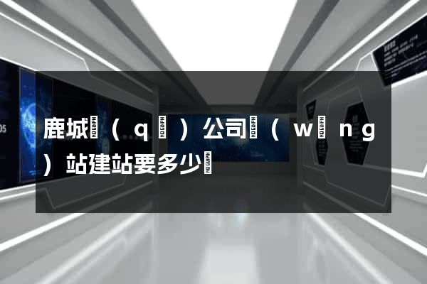 鹿城區(qū)公司網(wǎng)站建站要多少錢