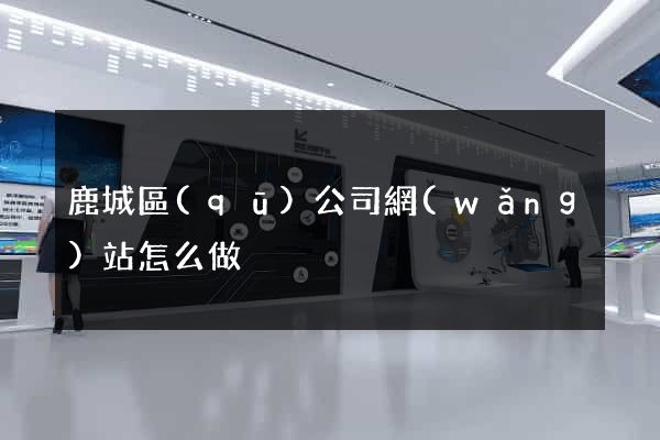 鹿城區(qū)公司網(wǎng)站怎么做