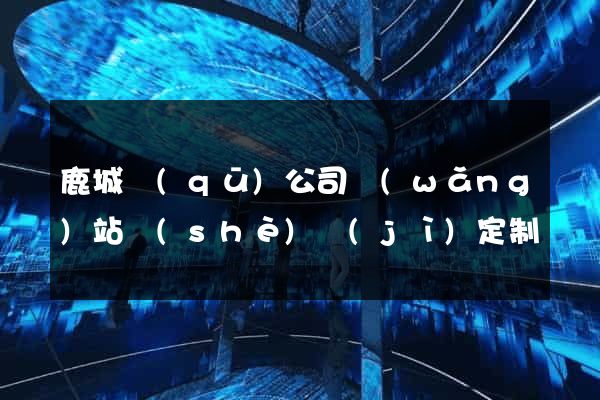 鹿城區(qū)公司網(wǎng)站設(shè)計(jì)定制