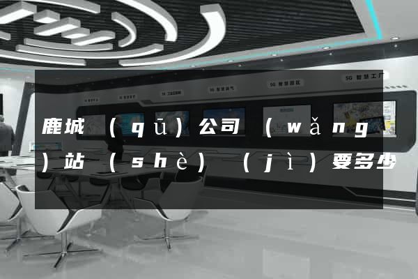 鹿城區(qū)公司網(wǎng)站設(shè)計(jì)要多少錢(qián)