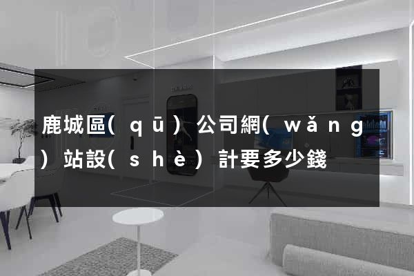 鹿城區(qū)公司網(wǎng)站設(shè)計要多少錢