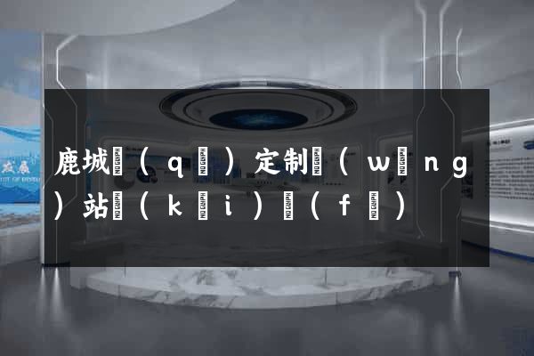 鹿城區(qū)定制網(wǎng)站開(kāi)發(fā)