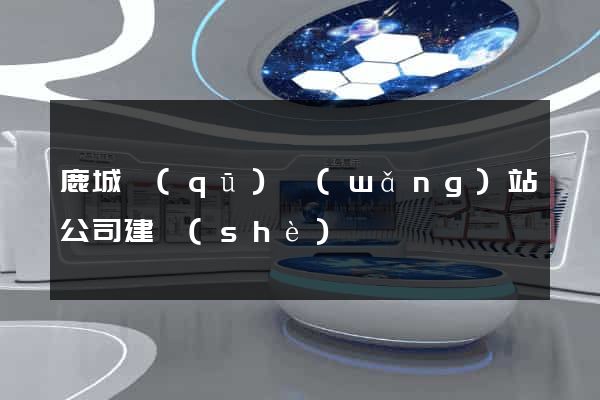鹿城區(qū)網(wǎng)站公司建設(shè)