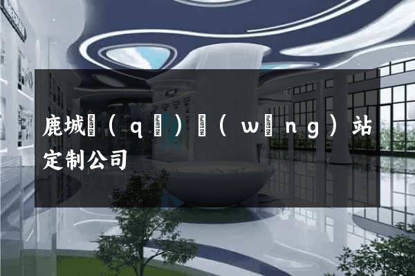 鹿城區(qū)網(wǎng)站定制公司
