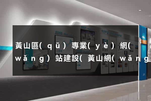 黃山區(qū)專業(yè)網(wǎng)站建設(黃山網(wǎng)站是哪個網(wǎng)站)