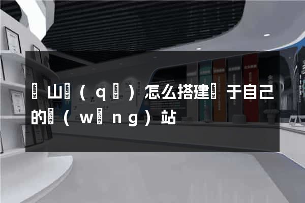 黃山區(qū)怎么搭建屬于自己的網(wǎng)站