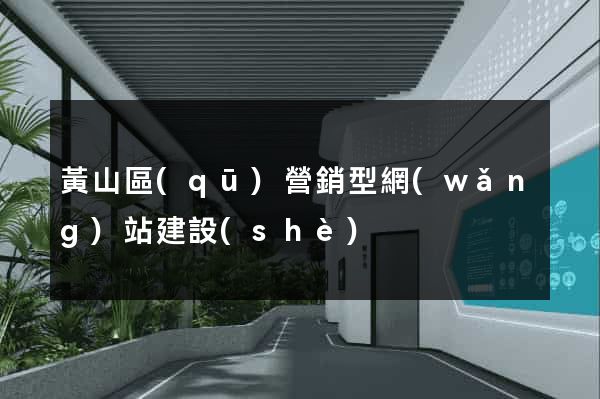 黃山區(qū)營銷型網(wǎng)站建設(shè)