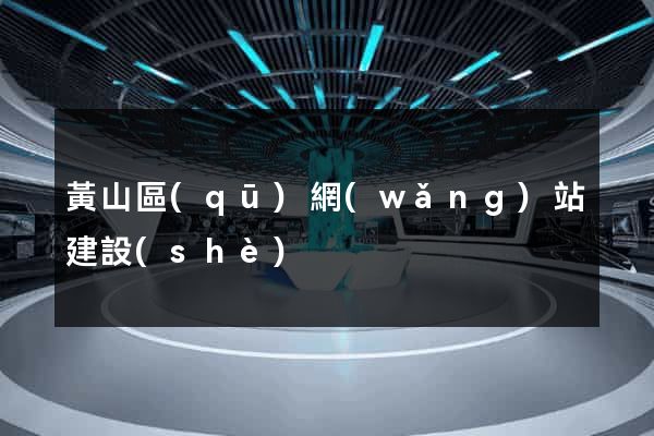 黃山區(qū)網(wǎng)站建設(shè)