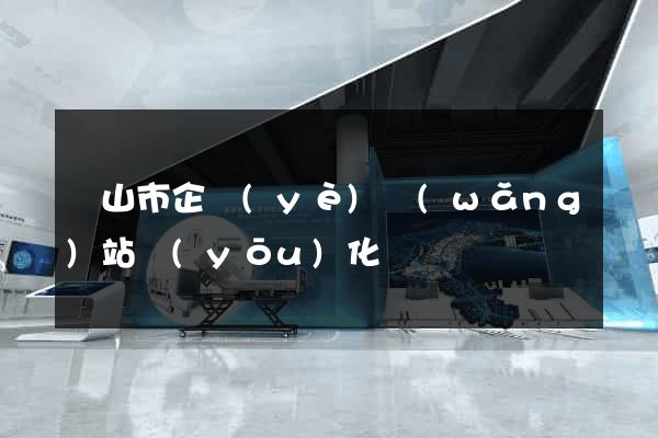 黃山市企業(yè)網(wǎng)站優(yōu)化