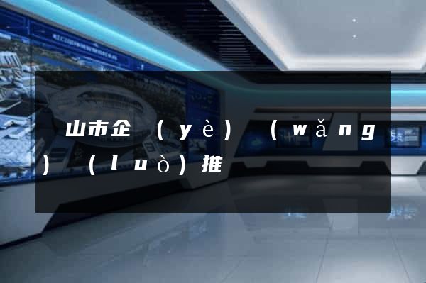 黃山市企業(yè)網(wǎng)絡(luò)推廣